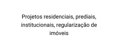 Projetos residenciais prediais institucionais regularização de imóveis